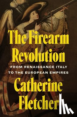 Fletcher, Catherine - The Firearm Revolution