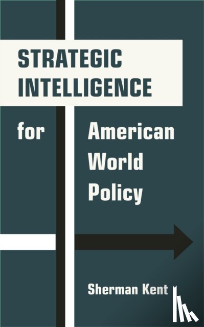 Kent, Sherman - Strategic Intelligence for American World Policy