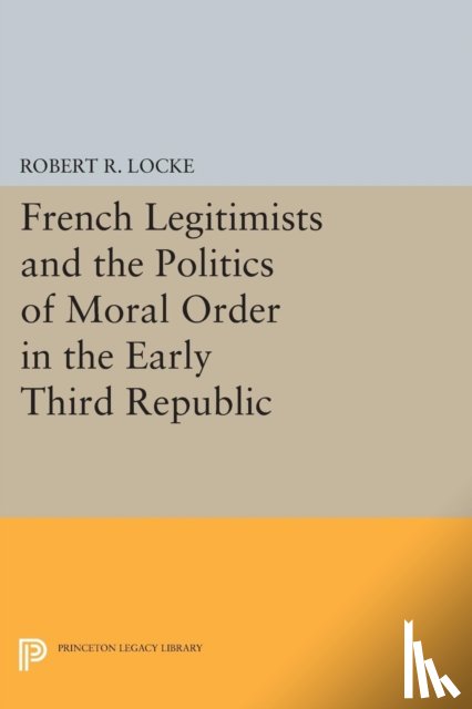 Locke, Robert R. - French Legitimists and the Politics of Moral Order in the Early Third Republic