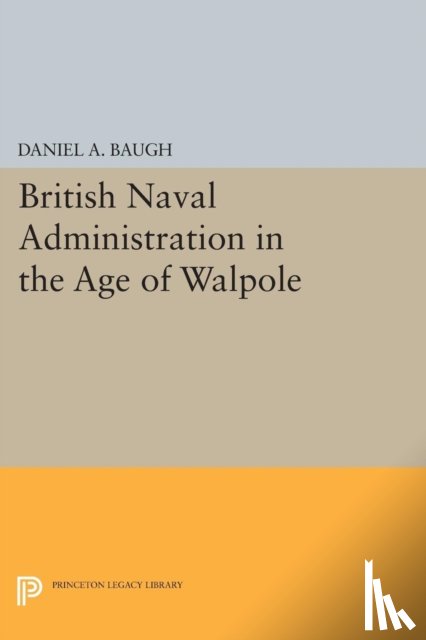 Baugh, Daniel A. - British Naval Administration in the Age of Walpole