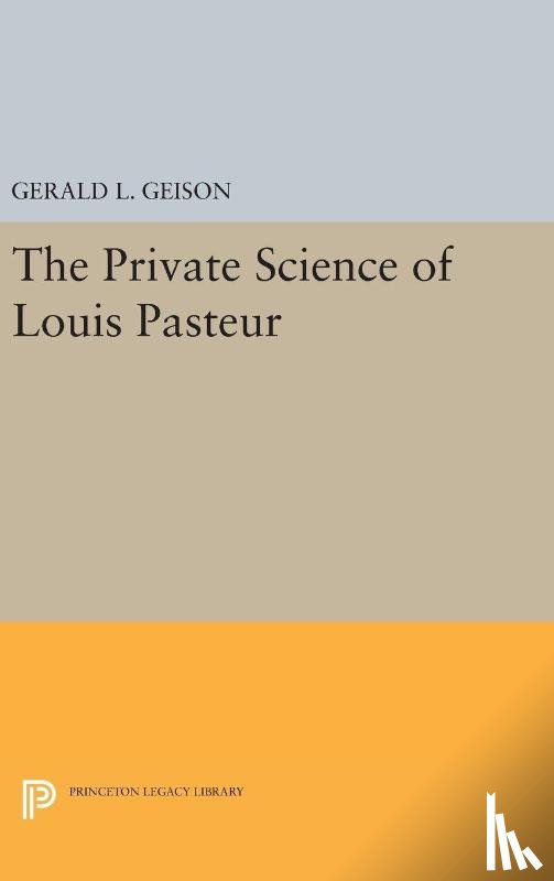 Geison, Gerald L. - The Private Science of Louis Pasteur