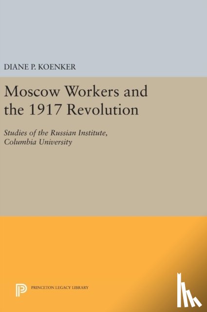 Koenker, Diane P. - Moscow Workers and the 1917 Revolution