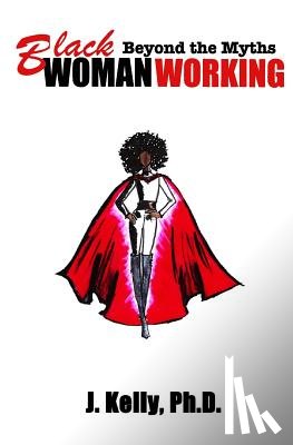 Kelly Ph. D., J. - Black Woman Working: Beyond the Myths