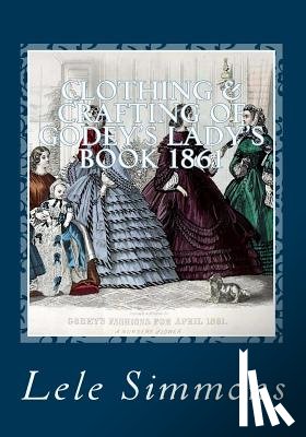 Simmons, Lele - Clothing & Crafting of Godey's Lady's Book 1861: What They Wore