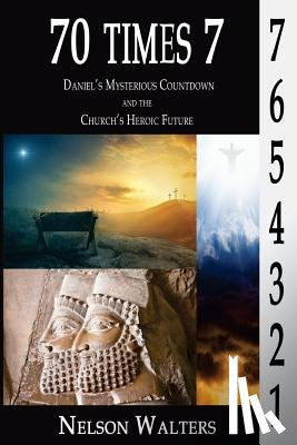Walters, Nelson - 70 Times 7: Daniel's Mysterious Countdown and the Church's Heroic Future
