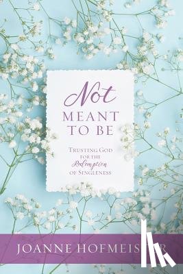 Hofmeister, Joanne - Not Meant to Be: Trusting God for the Redemption of Singleness