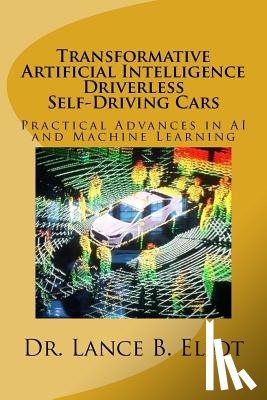Eliot, Lance - Transformative Artificial Intelligence (AI) Driverless Self-Driving Cars: Practical Advances in AI and Machine Learning