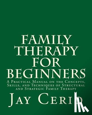 Cerio Ph. D., Jay - Family Therapy for Beginners: A Practical Manual on the Concepts, Skills, and Techniques of Structural and Strategic Family Therapy