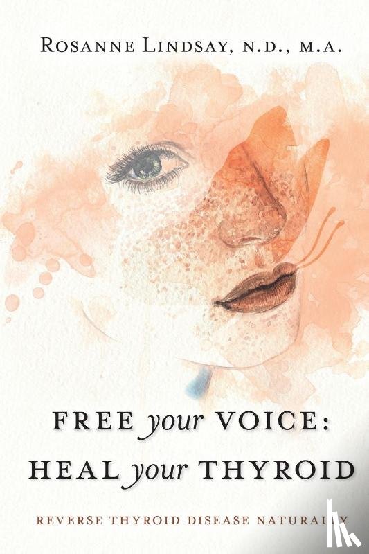 Lindsay, Rosanne M. - Free Your Voice Heal Your Thyroid