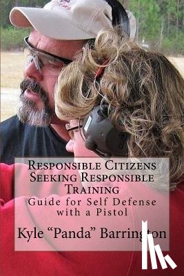 Barrington, Kyle a. - Responsible Citizens Seeking Responsible Training: A Guide for Self Defense with a Pistol