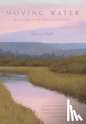 Hall, Dave - Moving Water: An Artist's Reflections on Fly Fishing, Friendship and Family