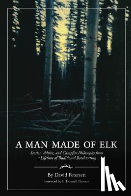Petersen, David - A Man Made of Elk: Stories, Advice, and Campfire Philosophy from a Lifetime of Traditional Bowhunting