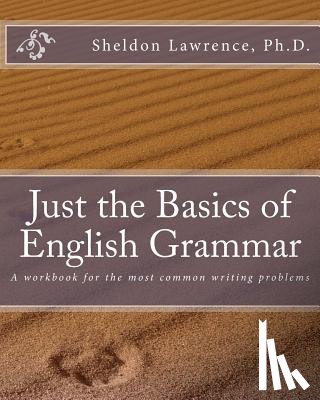 Lawrence Ph. D., Sheldon - Just the Basics of English Grammar: A workbook for the most common writing problems