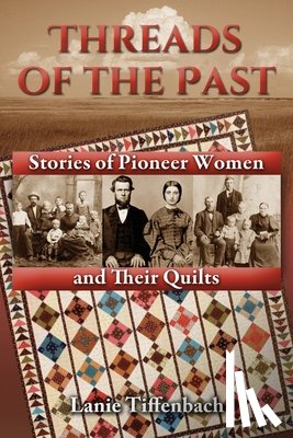 Tiffenbach, Lanie - Threads of the Past: Stories of Pioneer Women and Their Quilts