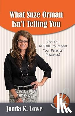 Lowe, Jonda K. - What Suze Orman Isn't Telling You: Can You AFFORD to Repeat Your Parents' Mistakes?