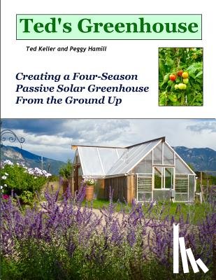 Hamill, Peggy - Ted's Greenhouse: Creating a Four-Season Passive Solar Greenhouse From the Ground Up