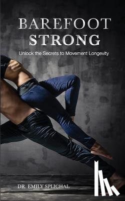 Splichal, Emily - Barefoot Strong: Unlock the Secrets to Movement Longevity