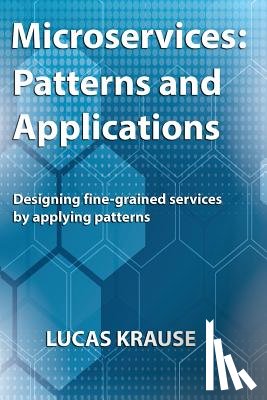 Krause, Lucas - Microservices: Patterns and Applications: Designing fine-grained services by applying patterns