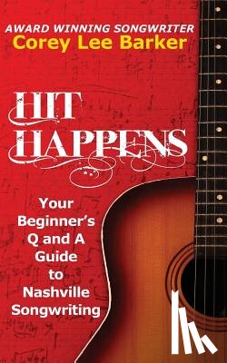 Barker, Corey Lee - Hit Happens: Your Beginner's Q and A Guide to Nashville Songwriting