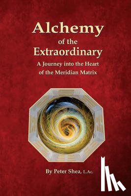 Shea L. Ac, Peter - Alchemy of the Extraordinary: A Journey into the Heart of the Meridian Matrix
