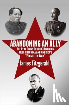 Fitzgerald, James - Abandoning an Ally: The Real Story Behind 70 Million Killed in China and America's "Forgotten War"