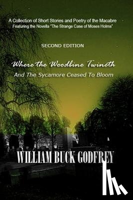 Godfrey, William Buck - Where the Woodbine Twineth & The Sycamore Ceased to Bloom: Second Edition