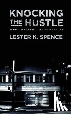 Spence, Lester K. - Knocking the Hustle: Against the Neoliberal Turn in Black Politics