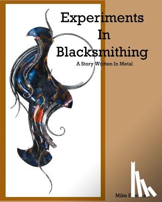 Edelman, Mike - Experiments In Blacksmithing: A Story Written In Metal