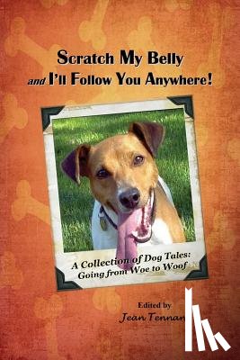 Tennant, Jean - Scratch My Belly & I'll Follow You Anywhere: A Collection of Dog Tales: Going From Woe to Woof