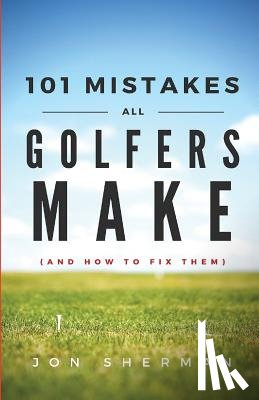 Sherman, Jon - 101 Mistakes All Golfers Make (and how to fix them)