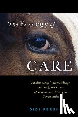 Donovan, Peter - The Ecology of Care: Medicine, Agriculture, Money, and the Quiet Power of Human and Microbial Communities