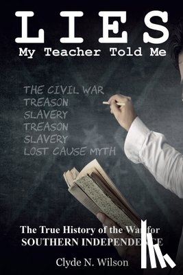 Wilson, Clyde N. - Lies My Teacher Told Me: The True History of the War for Southern Independence