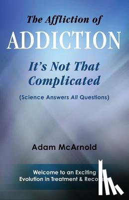 McArnold, Adam - The Affliction of Addiction: It's Not That Complicated