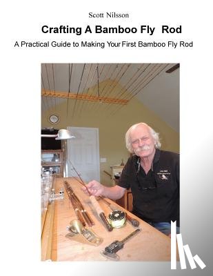 Nilsson, Scott - Crafting A Bamboo Fly Rod: A Practical Guide to Making Your First Bamboo Fly Rod