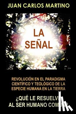 Martino, Juan Carlos - La Senal: Revolucion en el paradigma cientifico y teologico de la especie humana en la Tierra