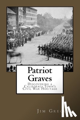 Gregory, Jim - Patriot Graves: Discovering a California Town's Civil War Heritage