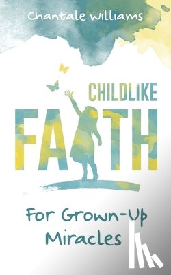 Williams, Chantale - Childlike Faith For Grown-Up Miracles