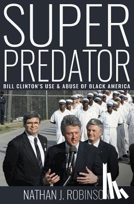 Robinson, Nathan J. - Superpredator: Bill Clinton's Use and Abuse of Black America