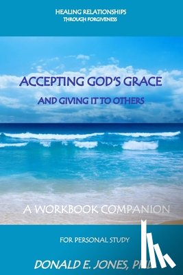 Jones, Donald E. - Healing Relationships Through Forgiveness Accepting God's Grace and Giving It to Others a Workbook Companion for Personal Study