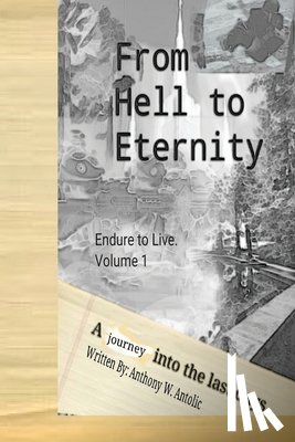Antolic, Anthony W. - From Hell To Eternity: A journey into the last days