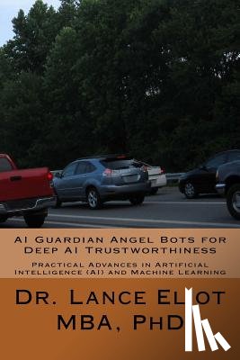 Eliot, Lance - AI Guardian Angel Bots for Deep AI Trustworthiness: Practical Advances in Artificial Intelligence (AI) and Machine Learning