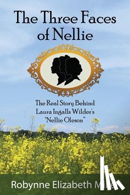 Miller, Robynne Elizabeth - The Three Faces of Nellie: The Real Story Behind Laura Ingalls Wilder's Nellie Oleson