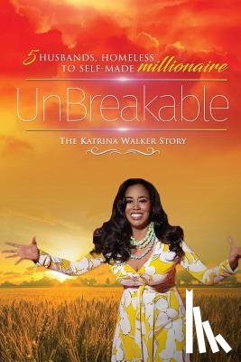 Walker, Katrina - UnBreakable: 5 Husbands, Homeless to Self-Made Millionaire The Katrina Walker Story