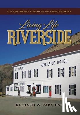 Paradise, Richard W. - Living Life Riverside: Our Nightmarish Pursuit of the American Dream