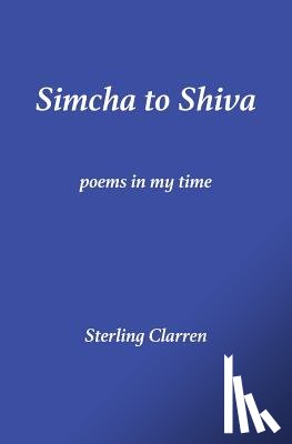 Clarren, Sterling - Simcha to Shiva: Poems in My Time