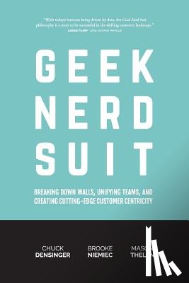 Densinger, Chuck - Geek Nerd Suit: Breaking Down Walls, Unifying Teams, and Creating Cutting-Edge Customer Centricity