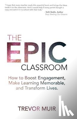 Muir, Trevor - The Epic Classroom: How to Boost Engagement, Make Learning Memorable, and Transform Lives