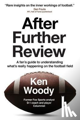 Woody, Ken a. - After Further Review: A Fan's Guide to Understanding What's Really Happening on the Football Field