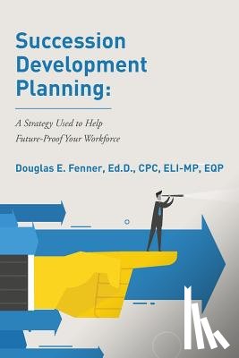 Fenner, Ed D. Cpc Eli - Succession Development Planning: A Strategy Used To Help Future-Proof Your Workforce