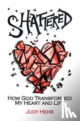 Hehr, Judy - Shattered: How God Transformed My Heart and Life